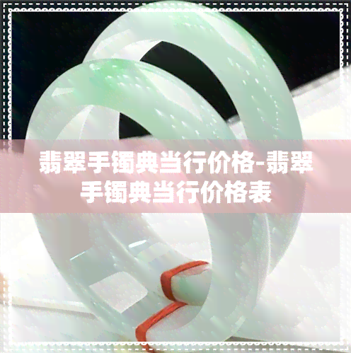 翡翠手镯典当行价格-翡翠手镯典当行价格表