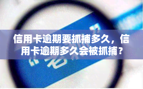 信用卡逾期要抓捕多久，信用卡逾期多久会被抓捕？