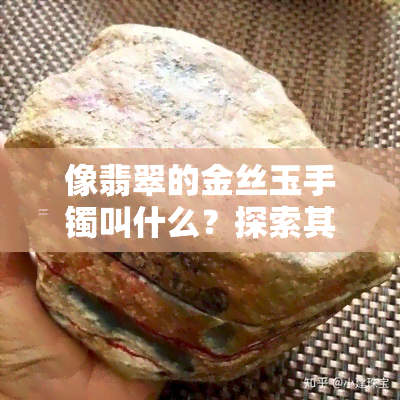 像翡翠的金丝玉手镯叫什么？探索其独特之美与命名来源