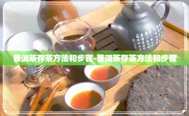 普洱茶存茶方法和步骤-普洱茶存茶方法和步骤