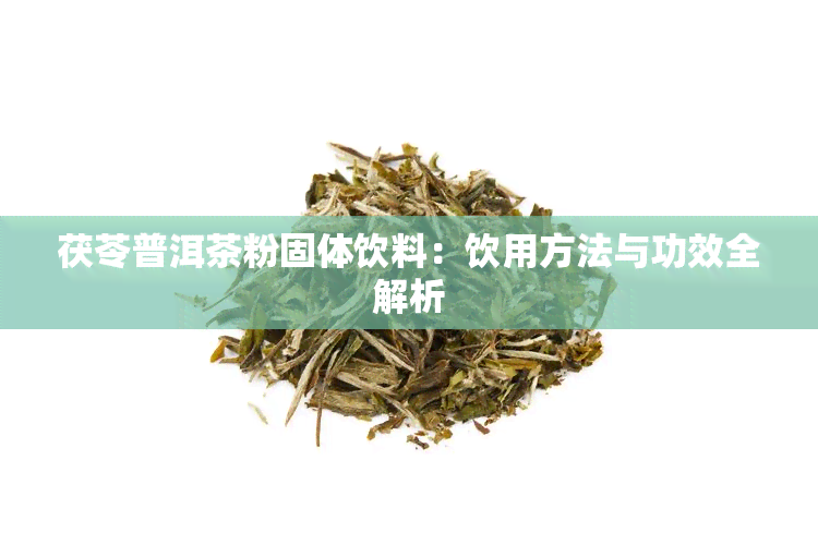 茯苓普洱茶粉固体饮料：饮用方法与功效全解析