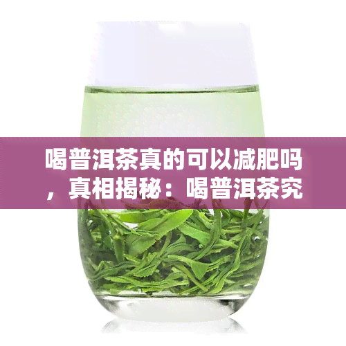 喝普洱茶真的可以减肥吗，真相揭秘：喝普洱茶究竟能否帮助减肥？