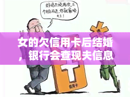 女的欠信用卡后结婚，银行会查现夫信息吗？