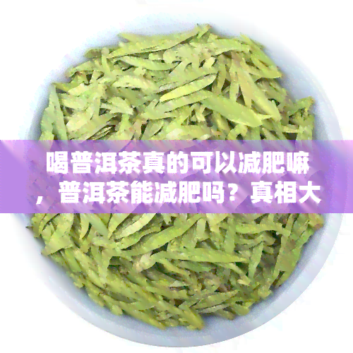 喝普洱茶真的可以减肥嘛，普洱茶能减肥吗？真相大揭秘！