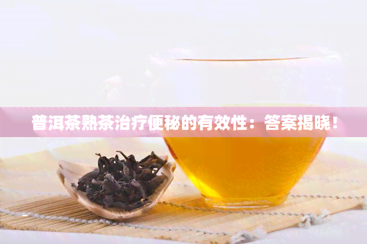 普洱茶熟茶治疗便秘的有效性：答案揭晓！