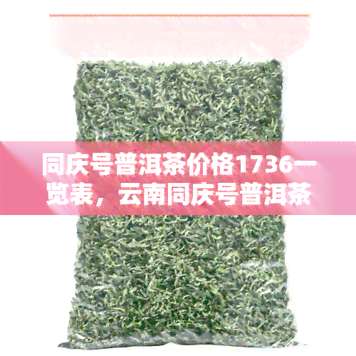 同庆号普洱茶价格1736一览表，云南同庆号普洱茶最新价格