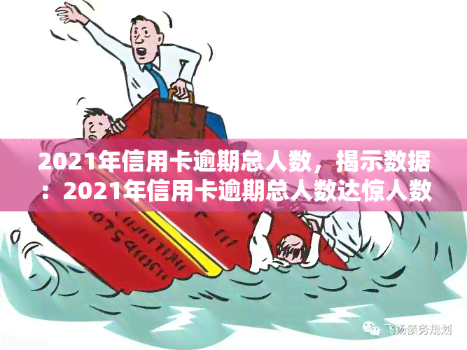 2021年信用卡逾期总人数，揭示数据：2021年信用卡逾期总人数达惊人数字