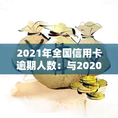 2021年全国信用卡逾期人数：与2020年的比较与趋势分析