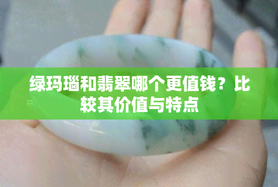 绿玛瑙和翡翠哪个更值钱？比较其价值与特点