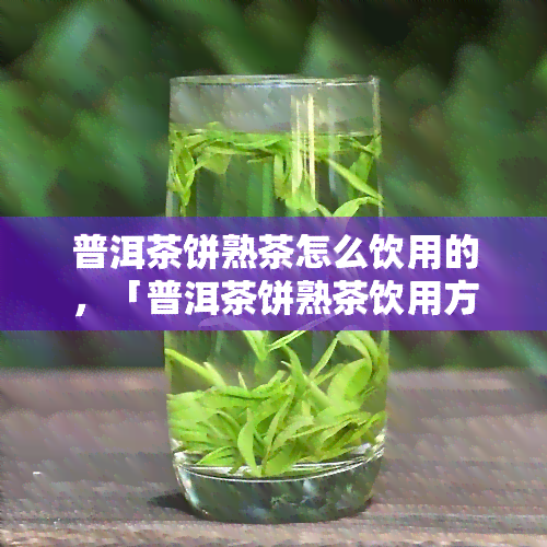 普洱茶饼熟茶怎么饮用的，「普洱茶饼熟茶饮用方法」：详解如何正确冲泡和品尝