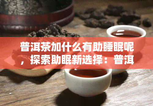 普洱茶加什么有助睡眠呢，探索助眠新选择：普洱茶搭配什么更佳？