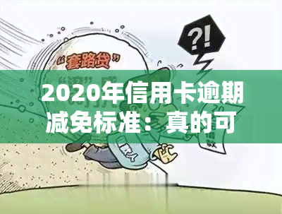 2020年信用卡逾期减免标准：真的可以减免本金冲账吗？