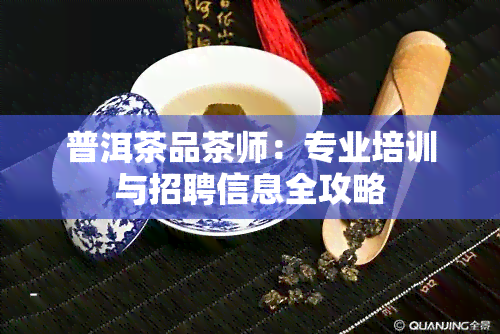 普洱茶品茶师：专业培训与招聘信息全攻略