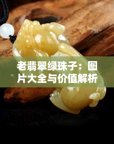 老翡翠绿珠子：图片大全与价值解析