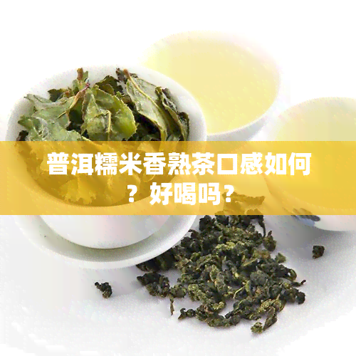 普洱糯米香熟茶口感如何？好喝吗？