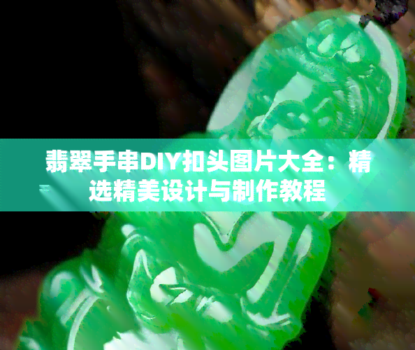 翡翠手串DIY扣头图片大全：精选精美设计与制作教程