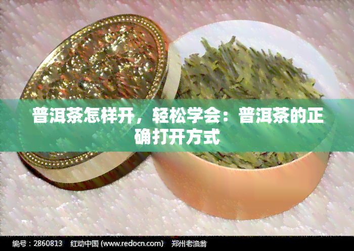 普洱茶怎样开，轻松学会：普洱茶的正确打开方式