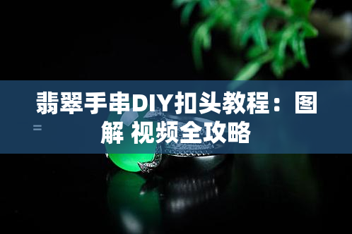 翡翠手串DIY扣头教程：图解 视频全攻略