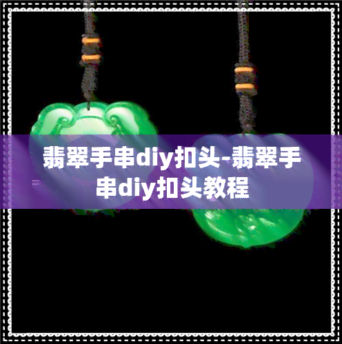 翡翠手串diy扣头-翡翠手串diy扣头教程