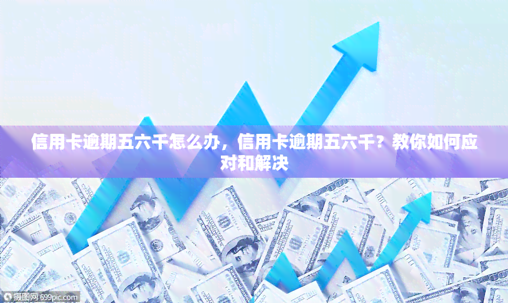 信用卡逾期五六千怎么办，信用卡逾期五六千？教你如何应对和解决