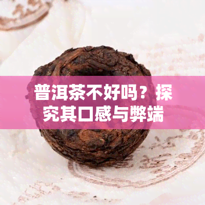 普洱茶不好吗？探究其口感与弊端