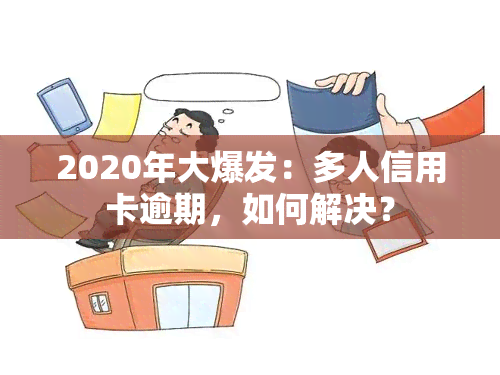 2020年大爆发：多人信用卡逾期，如何解决？