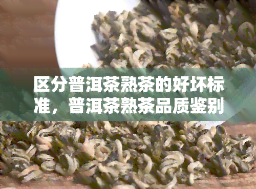 区分普洱茶熟茶的好坏标准，普洱茶熟茶品质鉴别：掌握这些标准，轻松辨别好坏！