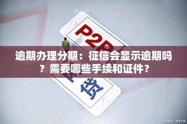 逾期办理分期：会显示逾期吗？需要哪些手续和证件？