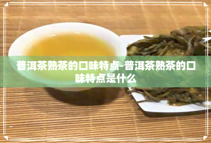 普洱茶熟茶的口味特点-普洱茶熟茶的口味特点是什么