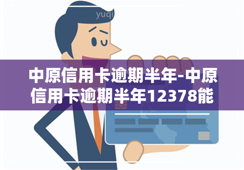 中原信用卡逾期半年-中原信用卡逾期半年12378能处理吗