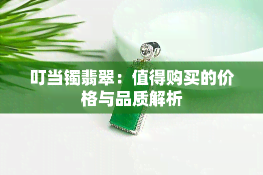 叮当镯翡翠：值得购买的价格与品质解析