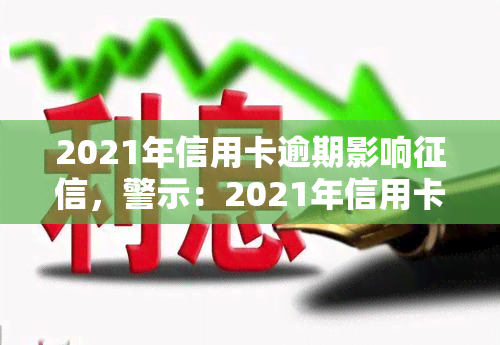 2021年信用卡逾期影响，警示：2021年信用卡逾期将严重影响个人记录！