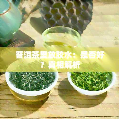 普洱茶里放胶水：是否好？真相解析