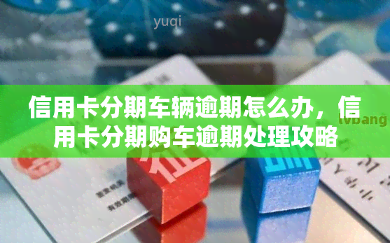 信用卡分期车辆逾期怎么办，信用卡分期购车逾期处理攻略