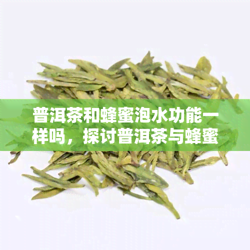 普洱茶和蜂蜜泡水功能一样吗，探讨普洱茶与蜂蜜泡水的相似功效