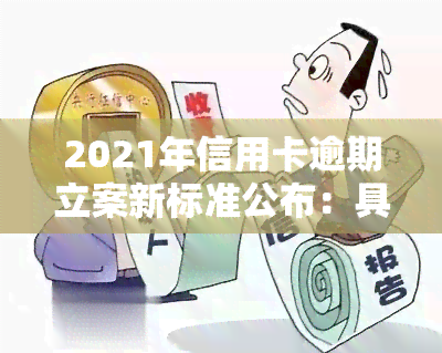 2021年信用卡逾期立案新标准公布：具体金额及执行细节