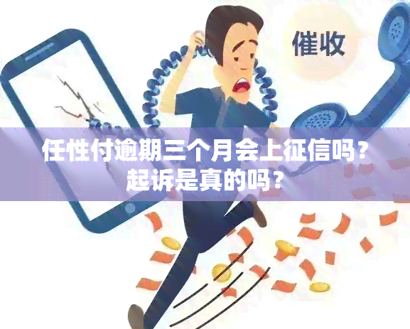 任性付逾期三个月会上吗？起诉是真的吗？