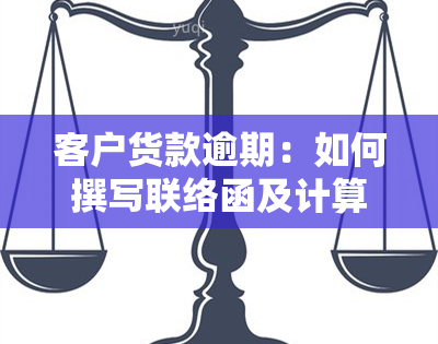 客户货款逾期：如何撰写联络函及计算滞纳金？