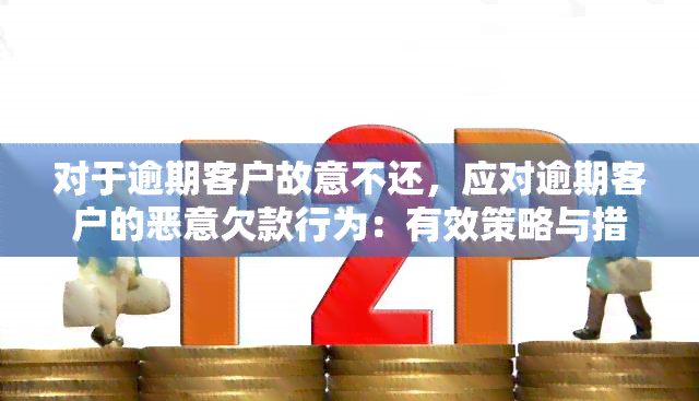 对于逾期客户故意不还，应对逾期客户的恶意欠款行为：有效策略与措