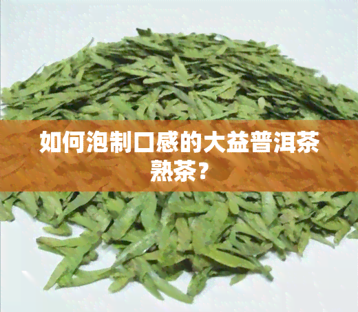 如何泡制口感的大益普洱茶熟茶？