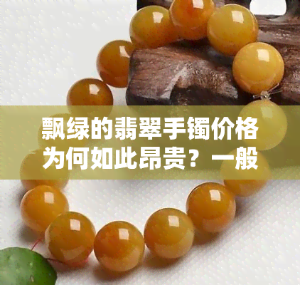 飘绿的翡翠手镯价格为何如此昂贵？一般多少钱能买到？