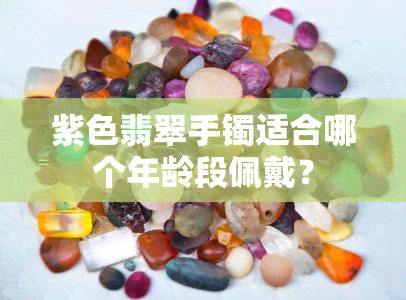 紫色翡翠手镯适合哪个年龄段佩戴？