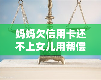 妈妈欠信用卡还不上女儿用帮偿还吗，妈妈欠信用卡无力偿还，女儿需要帮忙还债吗？