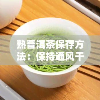 熟普洱茶保存方法：保持通风干燥，避免阳光直射，控制度在25℃右。