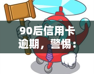 90后信用卡逾期，警惕：90后信用卡逾期现象日益严重，你是否也中招了？