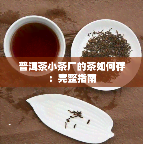 普洱茶小茶厂的茶如何存：完整指南