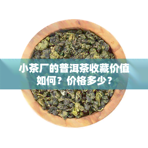 小茶厂的普洱茶收藏价值如何？价格多少？