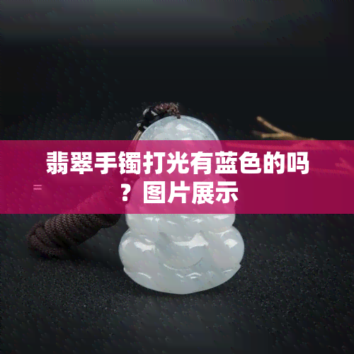 翡翠手镯打光有蓝色的吗？图片展示