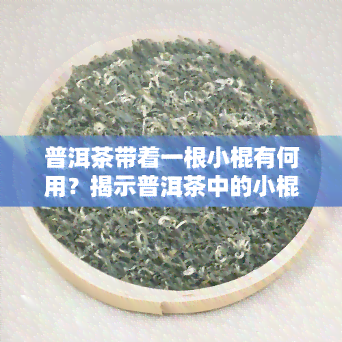 普洱茶带着一根小棍有何用？揭示普洱茶中的小棍作用