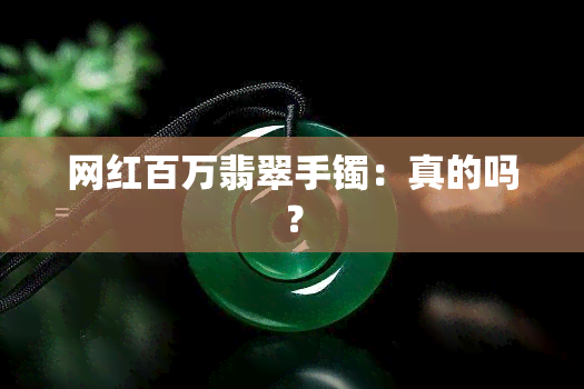 网红百万翡翠手镯：真的吗？